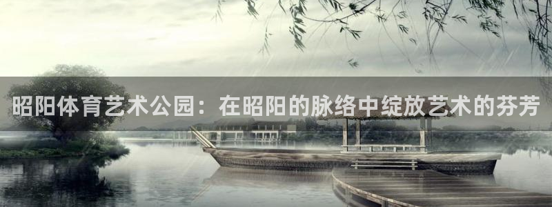 3377体育官网：昭阳体育艺术公园：在昭阳的脉络中绽放艺术的芬芳