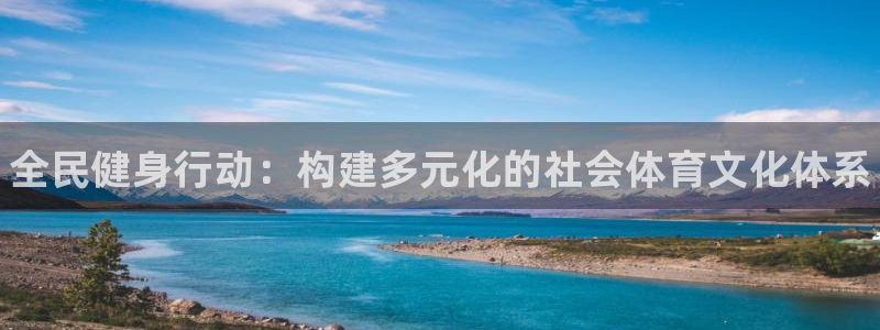 3377体育在线登录官网入口：全民健身行动：构建多元化的社会体育文化体系