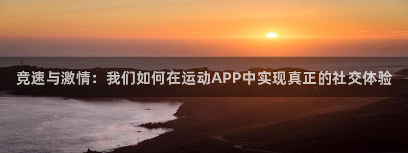 3377体育官方app下载：竞速与激情：我们如何在运动APP中实现真正的社交体验